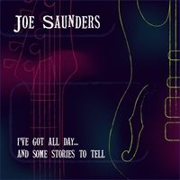 I've Got All Day and Some Stories to Tell by Joe Saunders