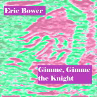 Gimme, Gimme the Knight by Eric Bower