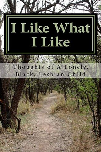 I LIKE WHAT I LIKE: THOUGHTS OF A LONELY BLACK LESBIAN CHILD BY JUST OCHI