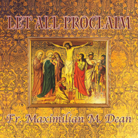 Let All Proclaim by Fr. Maximilian M. Dean