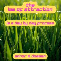 The Law of Attraction is a Day by Day Process by Annor M Doeman by Annor M Doeman