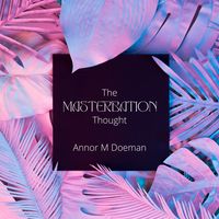 The Masterbation Thought by Annor M Doeman by Annor M Doeman