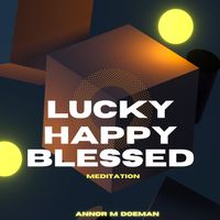 Lucky Happy Blessed _ Guided Meditation Series _ Annor M Doeman by Annor M Doeman