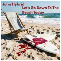 Let's Go Down To The Beach Today by JOHN HYBRID