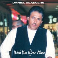 Wish You Were Mine by Daniel DeAguero