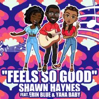 FEELS SO GOOD by SHAWN HAYNES feat. ERIN BLUE & YANA BABY