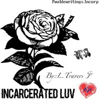 Incarcerated Luv by Louis Travers Tha Narcissus