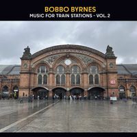 Music for Train Stations Vol 2 by Bobbo Byrnes