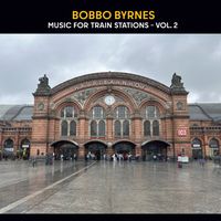 Music for Train Stations Vol 2 by Bobbo Byrnes