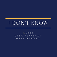 I DON’T KNOW ©️2018/Greg Perryman/Gary Whitley/Daby Music/SpaceCad Productions/ BMI by Greg Perryman, Gary Whitley