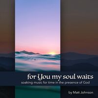 For You My Soul Waits: Soaking Music for Time in the Presence of God by Matt Johnson