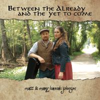 Between the Already and the Yet To Come by Matt and Mary Hannah Johnson