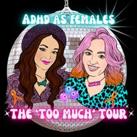 ADHD As Females - The "Too Much" Tour