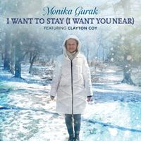 I Want to Stay (I Want You Near) by Monika Gurak, feat. Clayton Coy