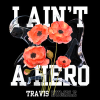I Ain't A Hero (I've Known A Few) by Travis Humble