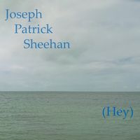 (Hey)  by Joseph Patrick Sheehan