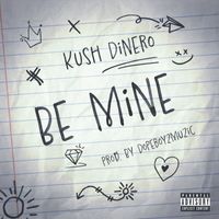 BE MINE by Kush Dinero