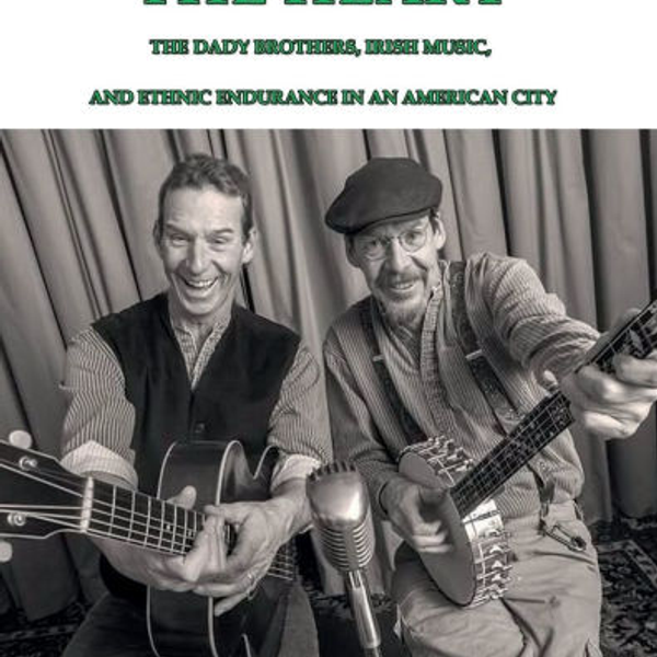 Singing From The Heart: The Dady Brothers, Irish Music, and Ethnic Endurance in an American City By Christopher Shannon