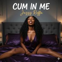 Cum in Me  by Jazzy Reffa