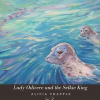 Lady Odivere and the Selkie King by Alicia Chapple
