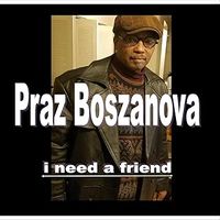 I NEED A FRIEND by Praz Boszanova