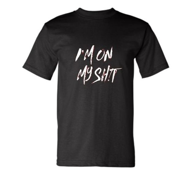 IM ON MY SH!T T-SHIRT