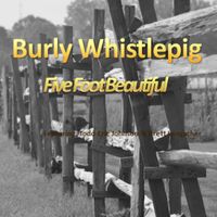 Five Foot Beautiful by Burly Whistlepig