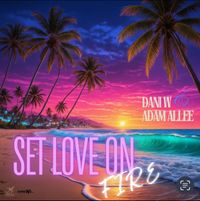 "SET LOVE ON FIRE" New Release by Dani W x Adam Allee
