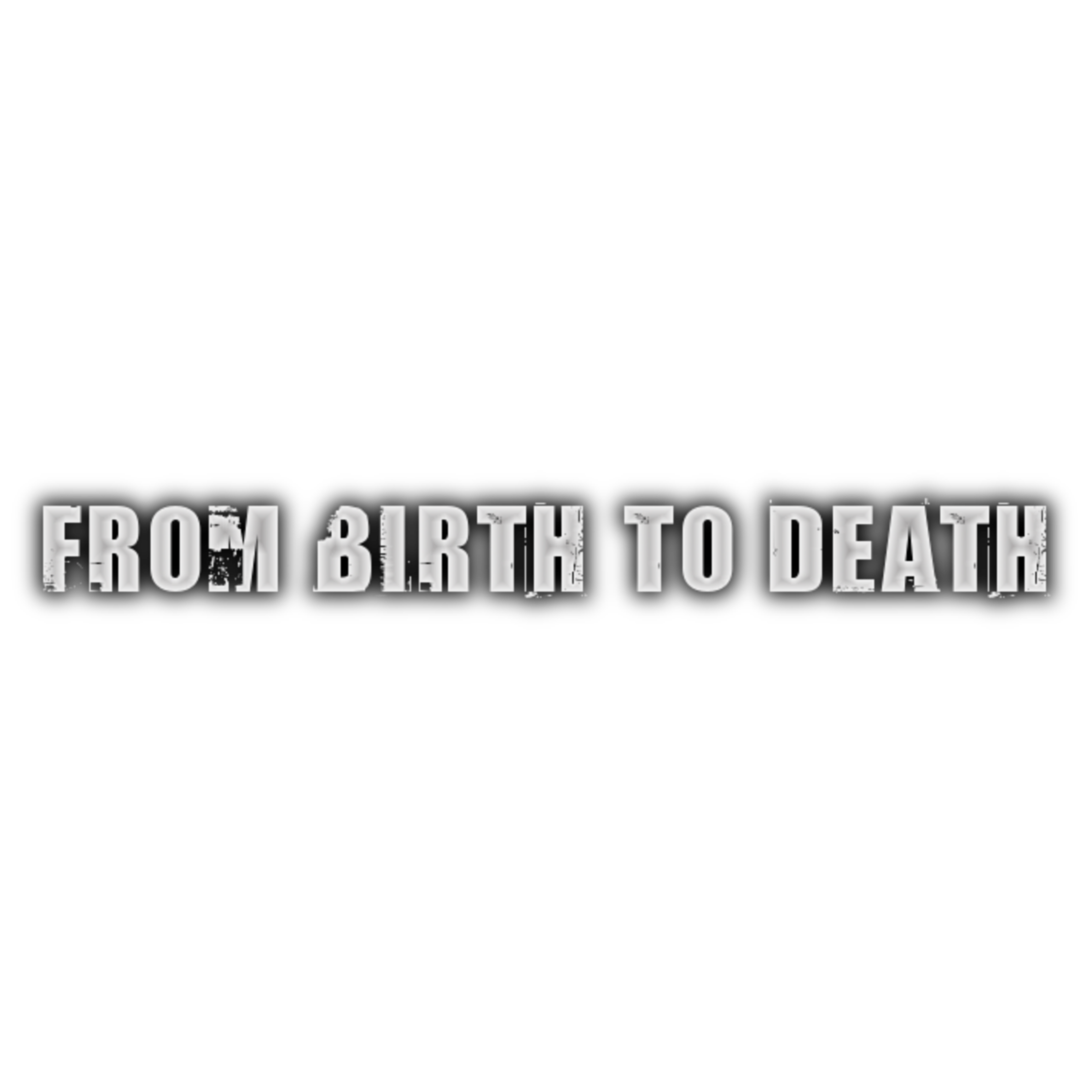 FROM BIRTH TO DEATH