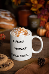 I Just Wanna Tell You.... I Love You WHITE Mug (11 OZ)