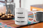 I Just Wanna Tell You.... I Love You WHITE Mug (11 OZ)