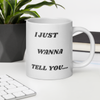 I Just Wanna Tell You.... I Love You WHITE Mug (20 OZ)