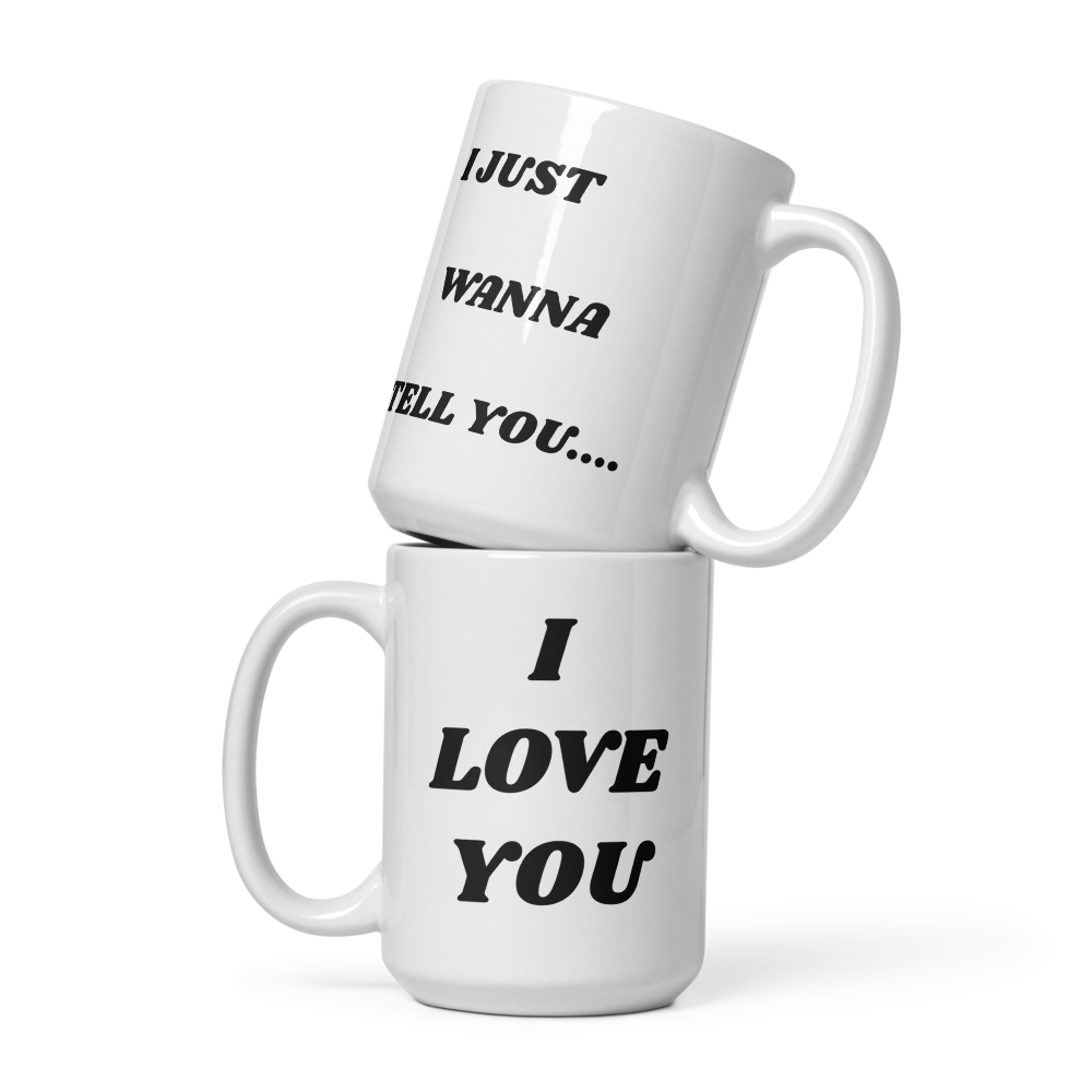 I Just Wanna Tell You.... I Love You WHITE Mug (15 OZ)