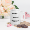 I Just Wanna Tell You.... I Love You WHITE Mug (15 OZ)