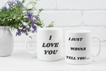 I Just Wanna Tell You.... I Love You WHITE Mug (11 OZ)