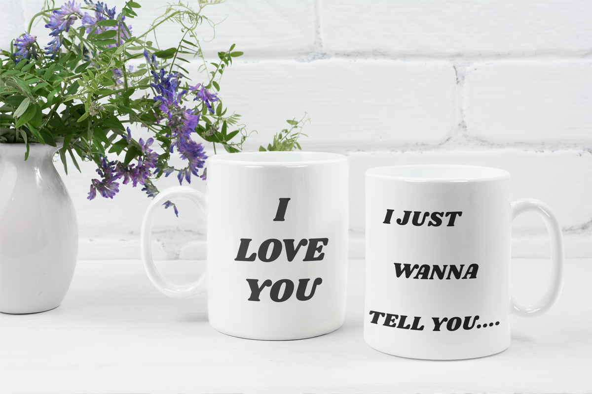 I Just Wanna Tell You.... I Love You WHITE Mug (11 OZ)