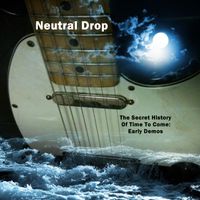 The Secret History Of Time To Come: Early Demos by Neutral Drop