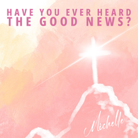Have You Ever Heard the Good News?  by Michelle