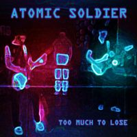 Too Much to Lose by ATOMIC SOLDIER