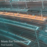 Music For Train Journeys by Paul Landry