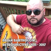 Retrospective: 2011 - 2017 by Brian Bartholow