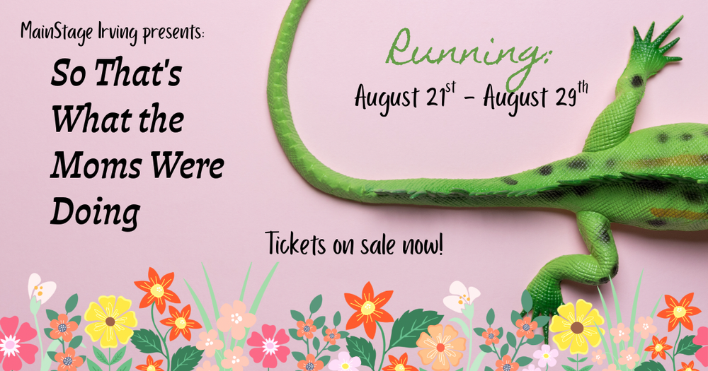 Mainstage Irving presents: So That's What The Moms Were Doing" play. Tickets on sale now and show runs august 21st - 29th. Show tees on sale