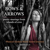 Bows and Arrows: Poetic Musings From Islands of Eros Musical Spoken Word Sound Journey  by Shoshana B