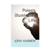 Poiesis Illuminates Life by John Andrew