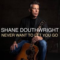 Never Want To Let You Go by Shane Douthwright