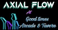 Axial Flow @ Good Times Arcade and Tavern