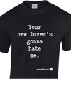 T Shirt - Your New Lover's Gonna Hate Me