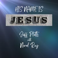 His Name Is Jesus by Jeff Platts with Noral Roy featuring Irene Kubert