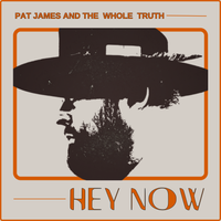 Hey Now by Pat James And The Whole Truth