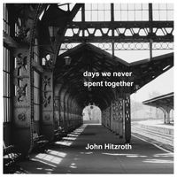 Days We Never Spent Together by John Hitzroth